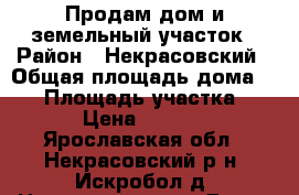 Продам дом и земельный участок › Район ­ Некрасовский › Общая площадь дома ­ 32 › Площадь участка ­ 1 200 › Цена ­ 1 050 000 - Ярославская обл., Некрасовский р-н, Искробол д. Недвижимость » Дома, коттеджи, дачи продажа   